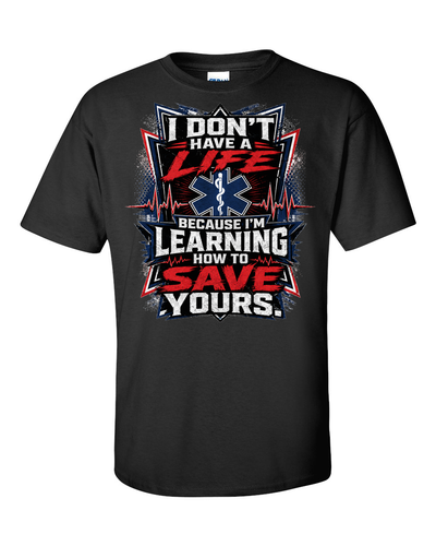 I Don't Have A Life Because I'm Learning How To Save Yours - EMS T-Shirt