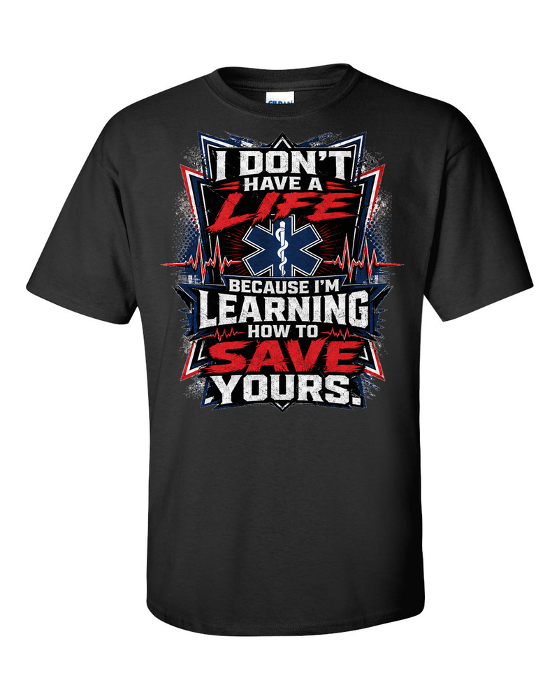 I Don't Have A Life Because I'm Learning How To Save Yours - EMS T-Shirt